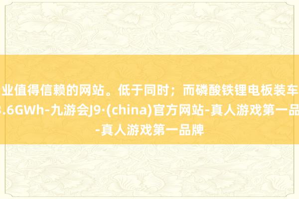 专业值得信赖的网站。低于同时；而磷酸铁锂电板装车量53.6GWh-九游会J9·(china)官方网站-真人游戏第一品牌