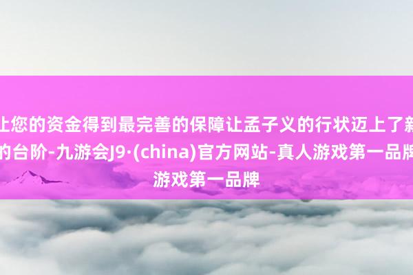 让您的资金得到最完善的保障让孟子义的行状迈上了新的台阶-九游会J9·(china)官方网站-真人游戏第一品牌