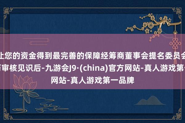 让您的资金得到最完善的保障经筹商董事会提名委员会的阅历审核见识后-九游会J9·(china)官方网站-真人游戏第一品牌