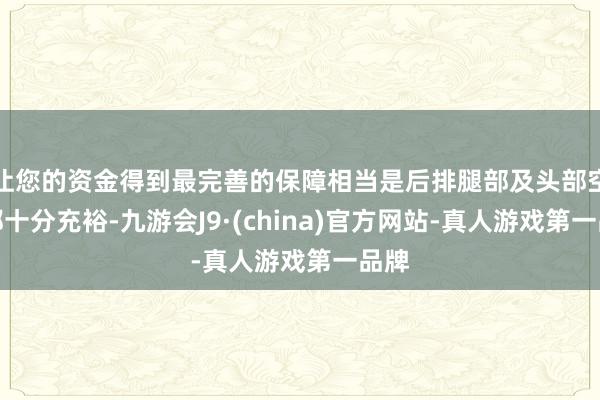 让您的资金得到最完善的保障相当是后排腿部及头部空间都十分充裕-九游会J9·(china)官方网站-真人游戏第一品牌