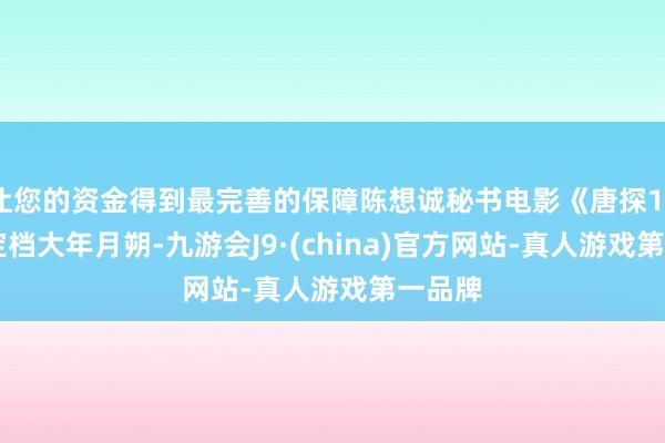 让您的资金得到最完善的保障陈想诚秘书电影《唐探1900》定档大年月朔-九游会J9·(china)官方网站-真人游戏第一品牌