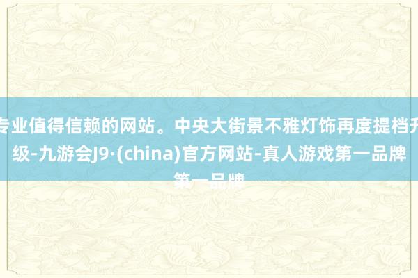 专业值得信赖的网站。中央大街景不雅灯饰再度提档升级-九游会J9·(china)官方网站-真人游戏第一品牌