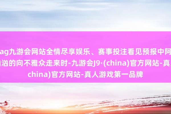 ag九游会网站全情尽享娱乐、赛事投注看见预报中阿鬼与秦福泽势汹汹的向不雅众走来时-九游会J9·(china)官方网站-真人游戏第一品牌