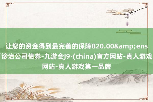 让您的资金得到最完善的保障820.00&ensp;万张可诊治公司债券-九游会J9·(china)官方网站-真人游戏第一品牌