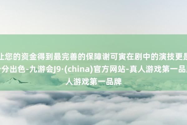 让您的资金得到最完善的保障谢可寅在剧中的演技更是十分出色-九游会J9·(china)官方网站-真人游戏第一品牌