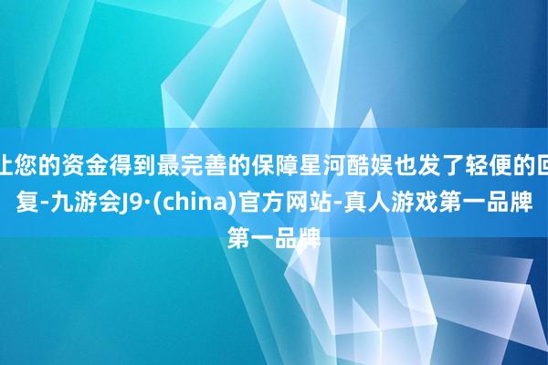 让您的资金得到最完善的保障星河酷娱也发了轻便的回复-九游会J9·(china)官方网站-真人游戏第一品牌