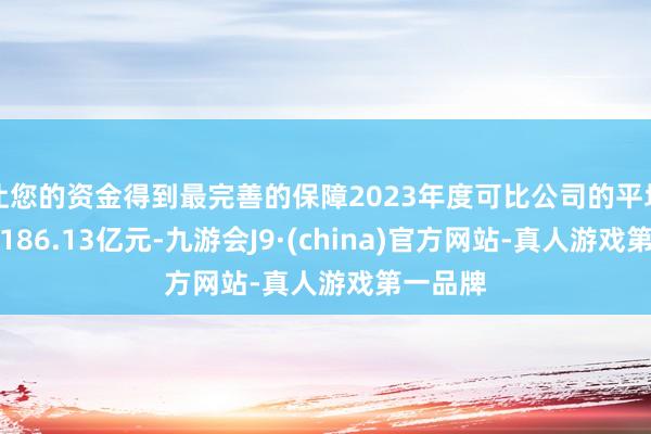 让您的资金得到最完善的保障2023年度可比公司的平均收入为186.13亿元-九游会J9·(china)官方网站-真人游戏第一品牌