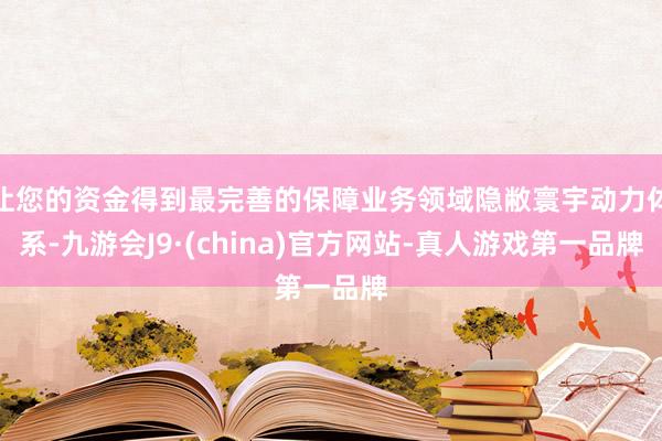 让您的资金得到最完善的保障业务领域隐敝寰宇动力体系-九游会J9·(china)官方网站-真人游戏第一品牌