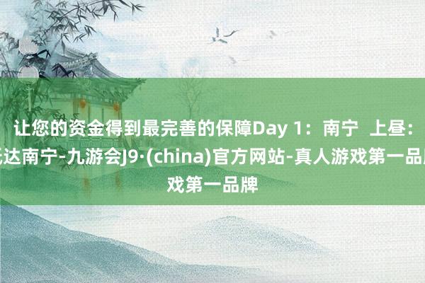 让您的资金得到最完善的保障Day 1：南宁  上昼：抵达南宁-九游会J9·(china)官方网站-真人游戏第一品牌