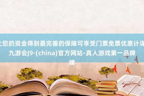 让您的资金得到最完善的保障可享受门票免票优惠计谋-九游会J9·(china)官方网站-真人游戏第一品牌