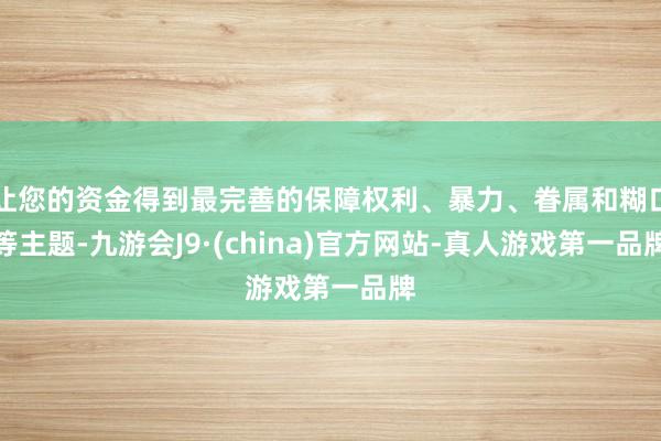 让您的资金得到最完善的保障权利、暴力、眷属和糊口等主题-九游会J9·(china)官方网站-真人游戏第一品牌