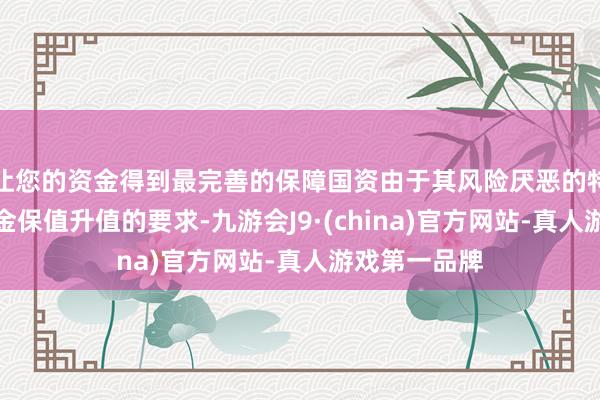 让您的资金得到最完善的保障国资由于其风险厌恶的特色以及对资金保值升值的要求-九游会J9·(china)官方网站-真人游戏第一品牌