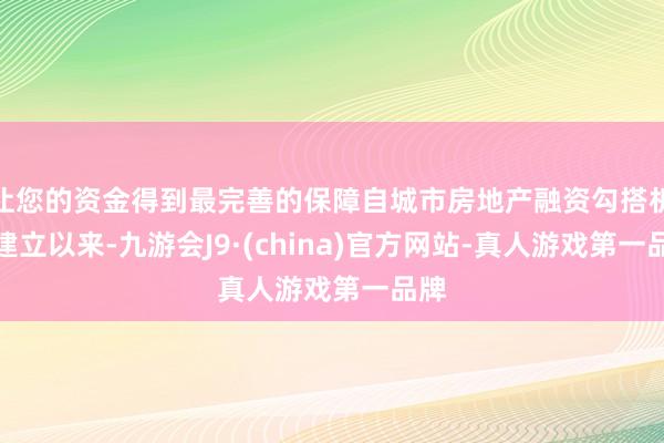 让您的资金得到最完善的保障自城市房地产融资勾搭机制建立以来-九游会J9·(china)官方网站-真人游戏第一品牌