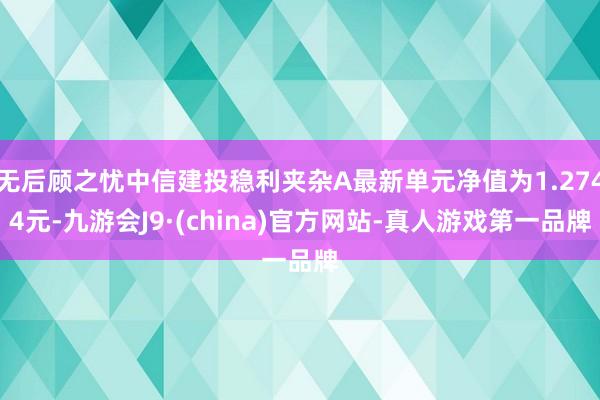 无后顾之忧中信建投稳利夹杂A最新单元净值为1.2744元-九游会J9·(china)官方网站-真人游戏第一品牌