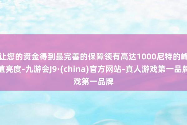 让您的资金得到最完善的保障领有高达1000尼特的峰值亮度-九游会J9·(china)官方网站-真人游戏第一品牌