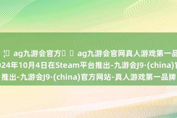 🦄ag九游会官方⚽ag九游会官网真人游戏第一品牌实力正规平台于2024年10月4日在Steam平台推出-九游会J9·(china)官方网站-真人游戏第一品牌