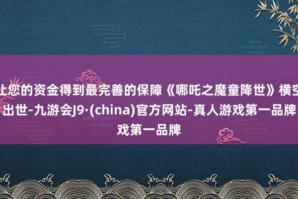 让您的资金得到最完善的保障《哪吒之魔童降世》横空出世-九游会J9·(china)官方网站-真人游戏第一品牌