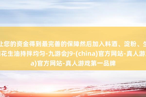 让您的资金得到最完善的保障然后加入料酒、淀粉、生抽、蚝油和花生油持拌均匀-九游会J9·(china)官方网站-真人游戏第一品牌