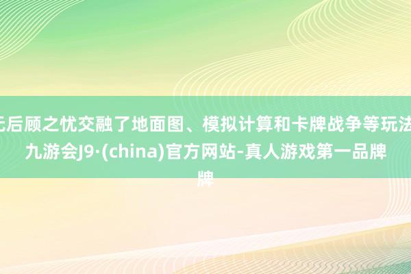 无后顾之忧交融了地面图、模拟计算和卡牌战争等玩法-九游会J9·(china)官方网站-真人游戏第一品牌