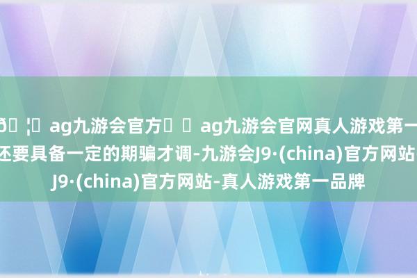 🦄ag九游会官方⚽ag九游会官网真人游戏第一品牌实力正规平台还要具备一定的期骗才调-九游会J9·(china)官方网站-真人游戏第一品牌