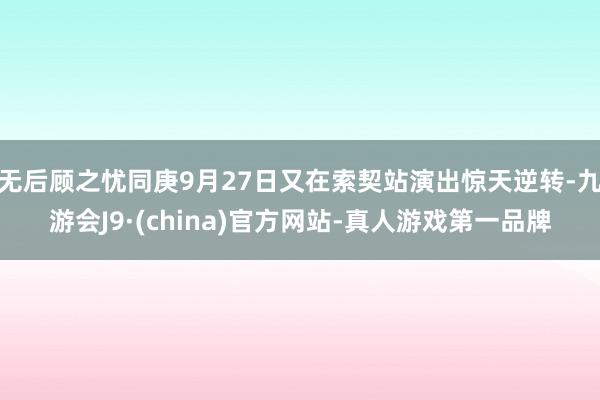 无后顾之忧同庚9月27日又在索契站演出惊天逆转-九游会J9·(china)官方网站-真人游戏第一品牌