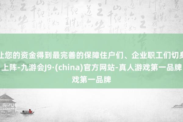 让您的资金得到最完善的保障住户们、企业职工们切身上阵-九游会J9·(china)官方网站-真人游戏第一品牌