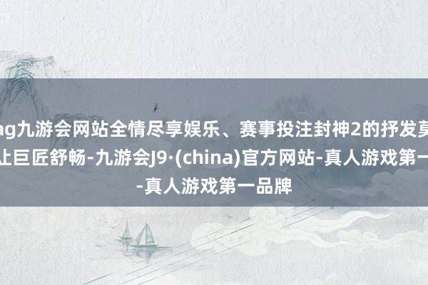 ag九游会网站全情尽享娱乐、赛事投注封神2的抒发莫得能让巨匠舒畅-九游会J9·(china)官方网站-真人游戏第一品牌