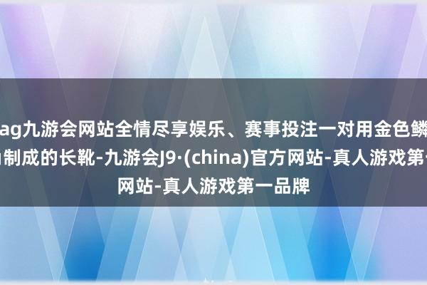 ag九游会网站全情尽享娱乐、赛事投注一对用金色鳞片和角制成的长靴-九游会J9·(china)官方网站-真人游戏第一品牌