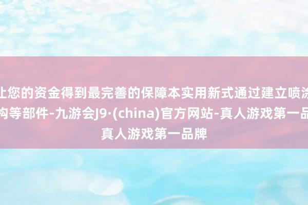 让您的资金得到最完善的保障本实用新式通过建立喷涂机构等部件-九游会J9·(china)官方网站-真人游戏第一品牌