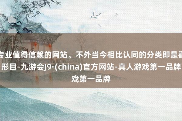 专业值得信赖的网站。不外当今相比认同的分类即是鹳形目-九游会J9·(china)官方网站-真人游戏第一品牌