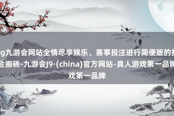 ag九游会网站全情尽享娱乐、赛事投注进行简便版的打金搬砖-九游会J9·(china)官方网站-真人游戏第一品牌