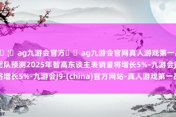 🦄ag九游会官方⚽ag九游会官网真人游戏第一品牌实力正规平台该团队预测2025年智高东谈主表销量将增长5%-九游会J9·(china)官方网站-真人游戏第一品牌