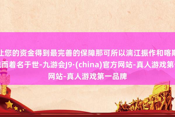 让您的资金得到最完善的保障那可所以漓江振作和喀斯有益貌而着名于世-九游会J9·(china)官方网站-真人游戏第一品牌