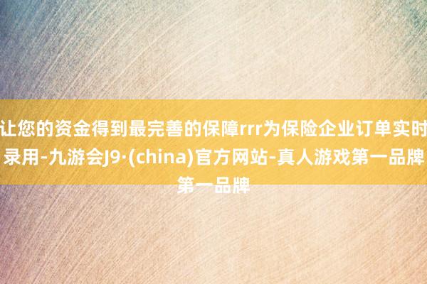 让您的资金得到最完善的保障rrr为保险企业订单实时录用-九游会J9·(china)官方网站-真人游戏第一品牌