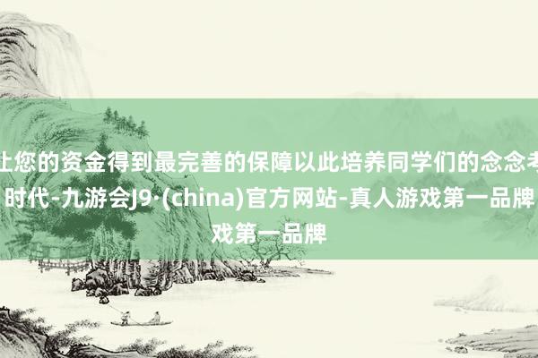 让您的资金得到最完善的保障以此培养同学们的念念考时代-九游会J9·(china)官方网站-真人游戏第一品牌