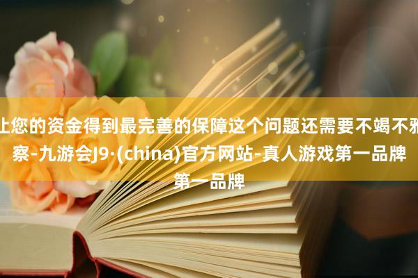 让您的资金得到最完善的保障这个问题还需要不竭不雅察-九游会J9·(china)官方网站-真人游戏第一品牌