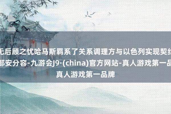 无后顾之忧哈马斯羁系了关系调理方与以色列实现契约的部安分容-九游会J9·(china)官方网站-真人游戏第一品牌