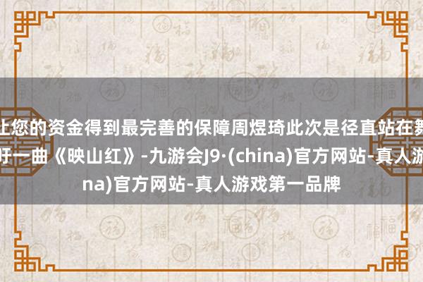 让您的资金得到最完善的保障周煜琦此次是径直站在舞台正中间呼吁一曲《映山红》-九游会J9·(china)官方网站-真人游戏第一品牌