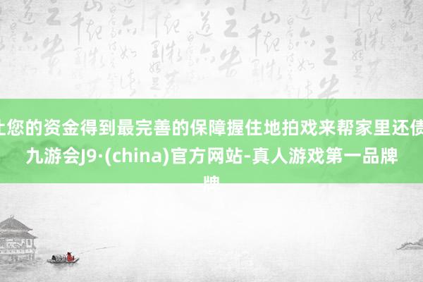 让您的资金得到最完善的保障握住地拍戏来帮家里还债-九游会J9·(china)官方网站-真人游戏第一品牌