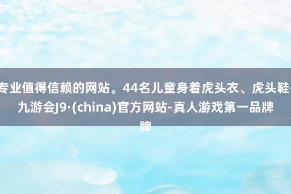 专业值得信赖的网站。44名儿童身着虎头衣、虎头鞋-九游会J9·(china)官方网站-真人游戏第一品牌