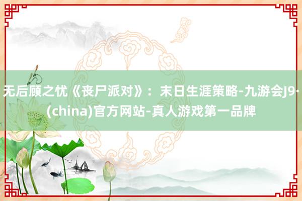 无后顾之忧《丧尸派对》：末日生涯策略-九游会J9·(china)官方网站-真人游戏第一品牌
