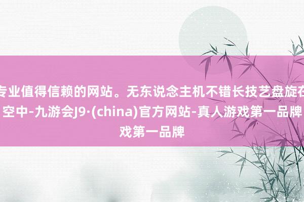 专业值得信赖的网站。无东说念主机不错长技艺盘旋在空中-九游会J9·(china)官方网站-真人游戏第一品牌